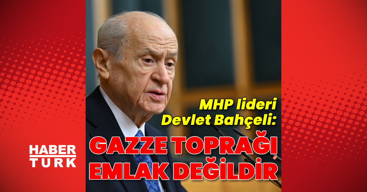 Devlet Bahçeli: Gazze toprağı emlak değildir